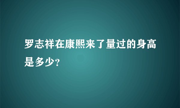 罗志祥在康熙来了量过的身高是多少？