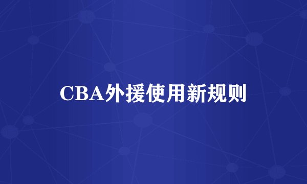 CBA外援使用新规则
