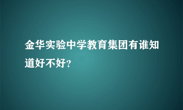 金华实验中学教育集团有谁知道好不好？