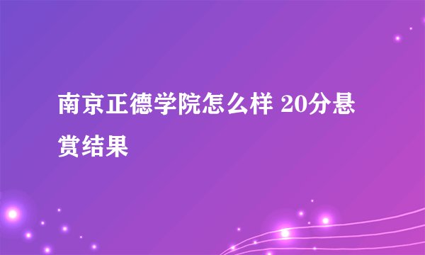 南京正德学院怎么样 20分悬赏结果