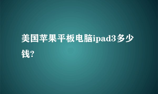 美国苹果平板电脑ipad3多少钱?