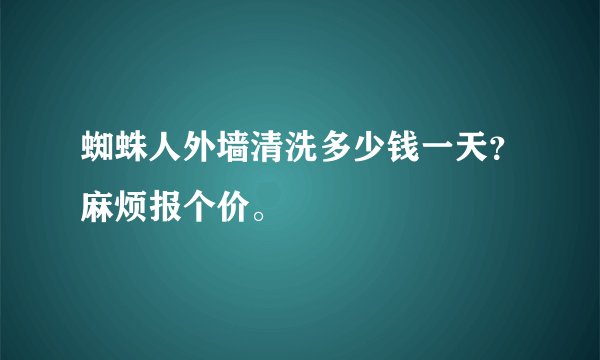蜘蛛人外墙清洗多少钱一天？麻烦报个价。