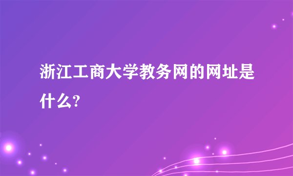 浙江工商大学教务网的网址是什么?