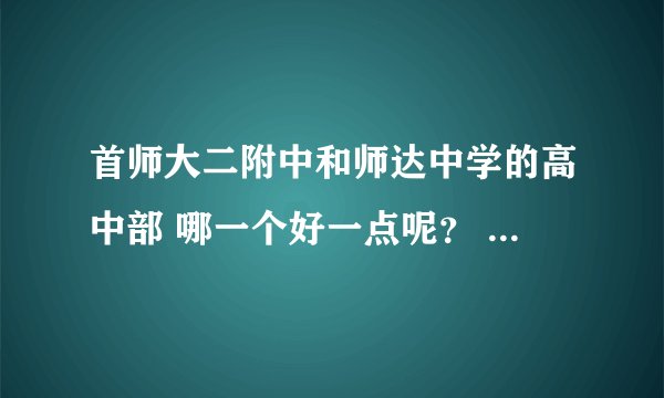 首师大二附中和师达中学的高中部 哪一个好一点呢？ 高考升学率都怎么样啊？