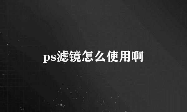 ps滤镜怎么使用啊
