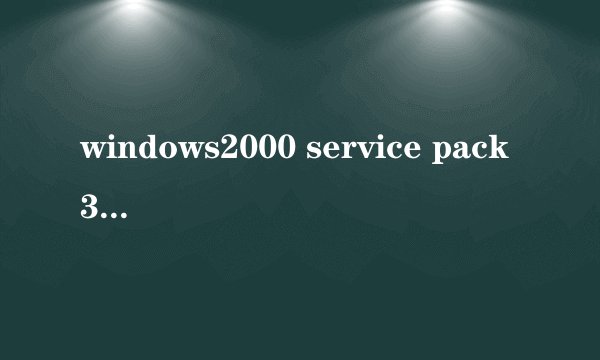 windows2000 service pack3怎么升级到service pack4版本