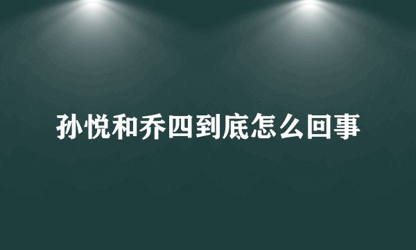 孙悦和乔四到底怎么回事