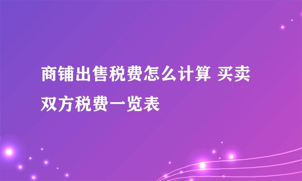 商铺出售税费怎么计算 买卖双方税费一览表