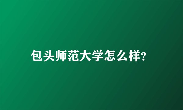 包头师范大学怎么样？