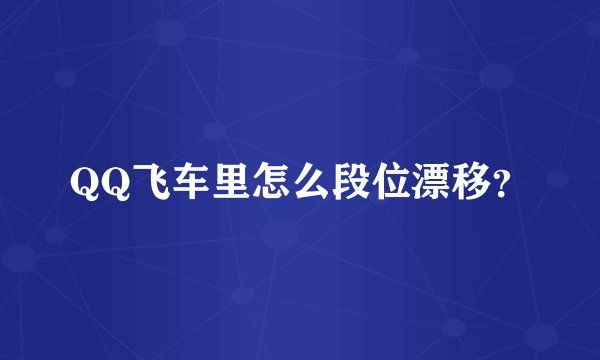 QQ飞车里怎么段位漂移？