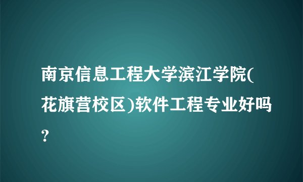 南京信息工程大学滨江学院(花旗营校区)软件工程专业好吗？