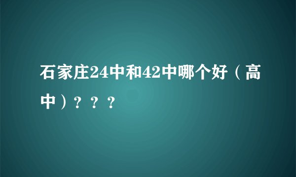 石家庄24中和42中哪个好（高中）？？？