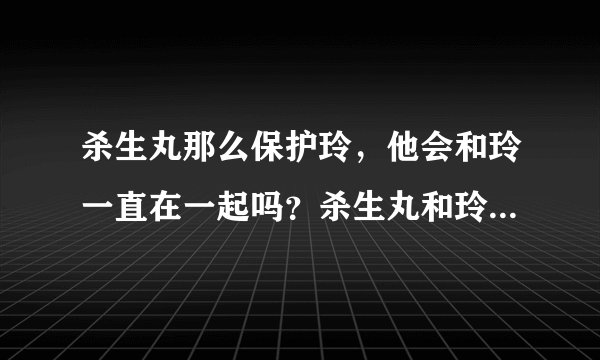杀生丸那么保护玲，他会和玲一直在一起吗？杀生丸和玲的结局会怎样？