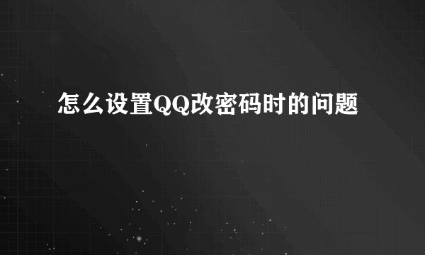 怎么设置QQ改密码时的问题
