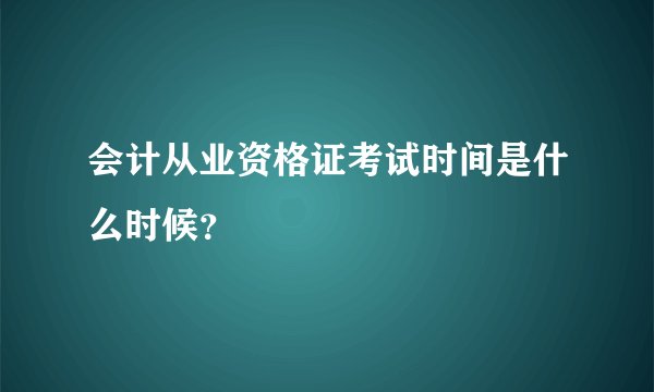会计从业资格证考试时间是什么时候？