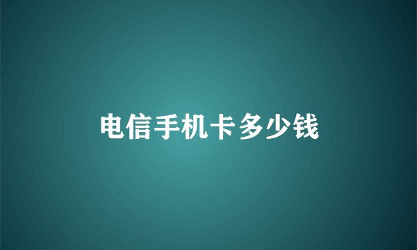 电信手机卡多少钱