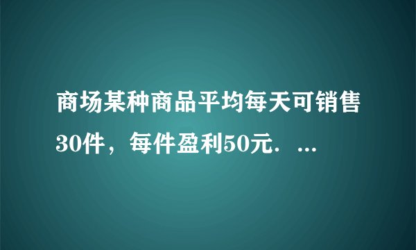 商场某种商品平均每天可销售30件，每件盈利50元．为了尽快减少库存，商场决定采取适当的降价措施，经调查