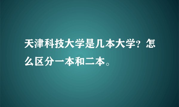 天津科技大学是几本大学？怎么区分一本和二本。