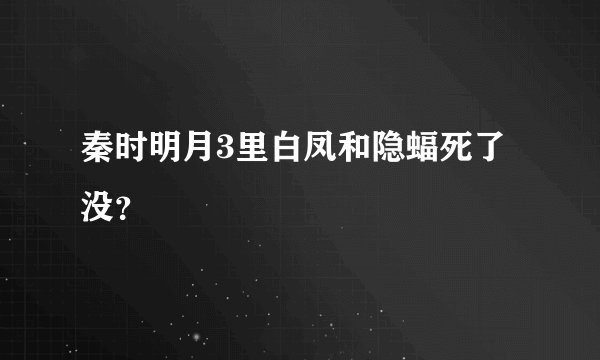 秦时明月3里白凤和隐蝠死了没？