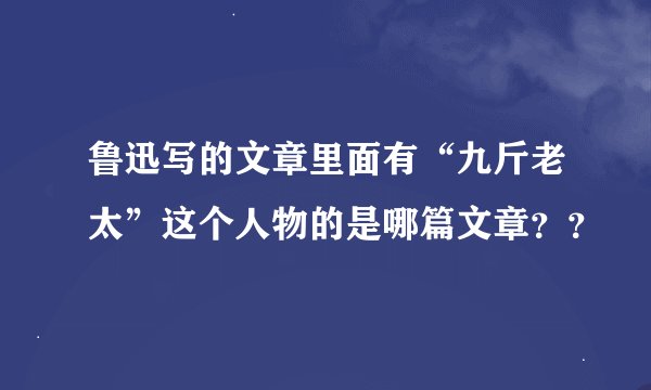 鲁迅写的文章里面有“九斤老太”这个人物的是哪篇文章？？