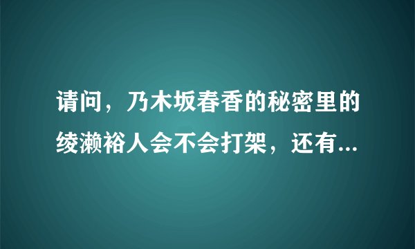 请问，乃木坂春香的秘密里的绫濑裕人会不会打架，还有喜欢绫濑裕人的女生除了春香之外还有谁有人知道吗？