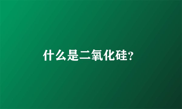 什么是二氧化硅？