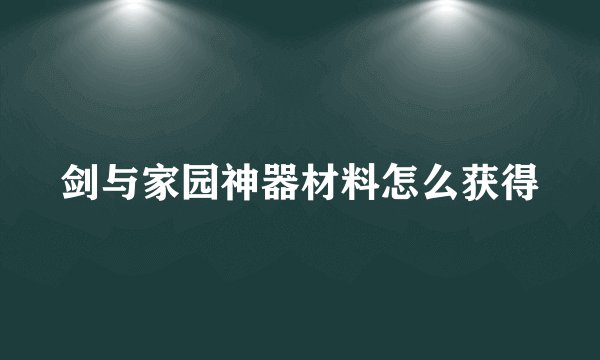 剑与家园神器材料怎么获得
