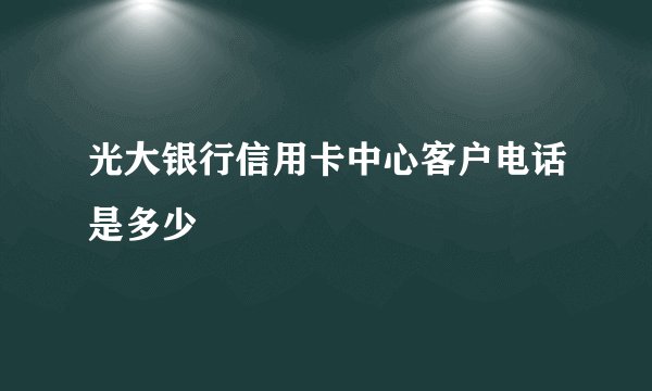 光大银行信用卡中心客户电话是多少
