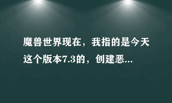 魔兽世界现在，我指的是今天这个版本7.3的，创建恶魔猎手需要什么条件，复制或者胡说八道的别来了！