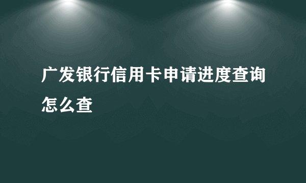广发银行信用卡申请进度查询怎么查