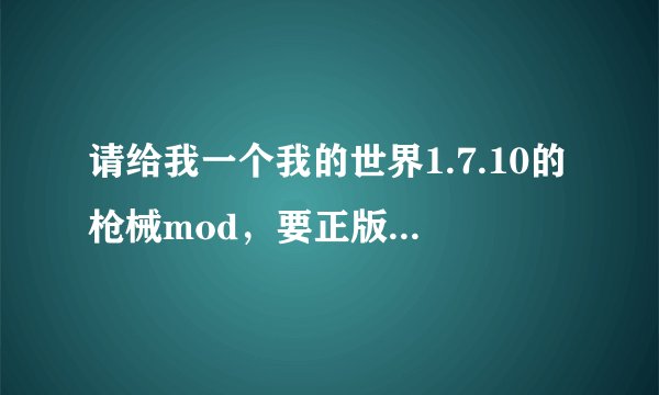 请给我一个我的世界1.7.10的枪械mod，要正版，求大神