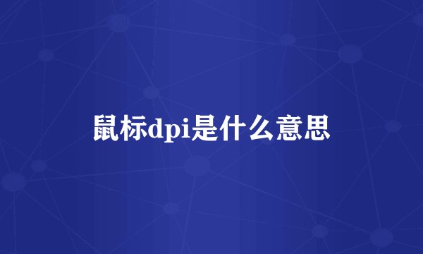 鼠标dpi是什么意思