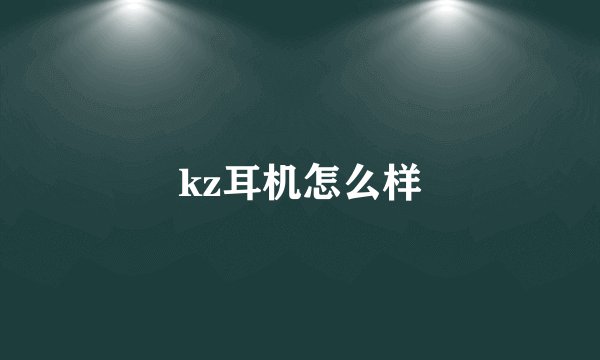 kz耳机怎么样