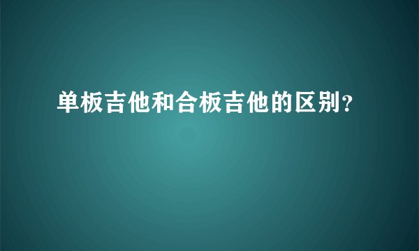 单板吉他和合板吉他的区别？