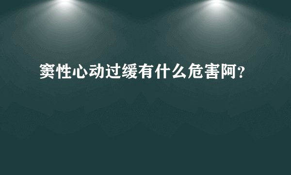 窦性心动过缓有什么危害阿？