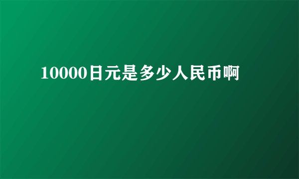 10000日元是多少人民币啊