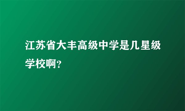 江苏省大丰高级中学是几星级学校啊？