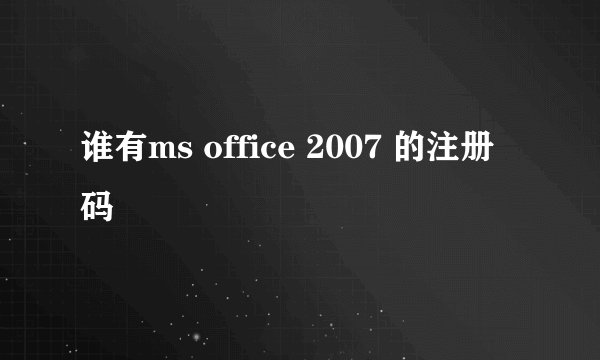 谁有ms office 2007 的注册码