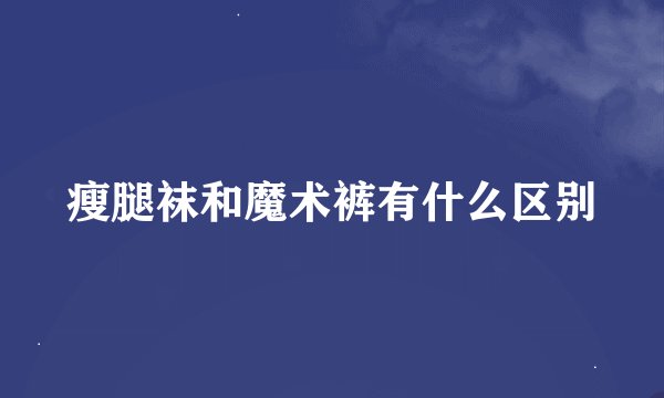 瘦腿袜和魔术裤有什么区别