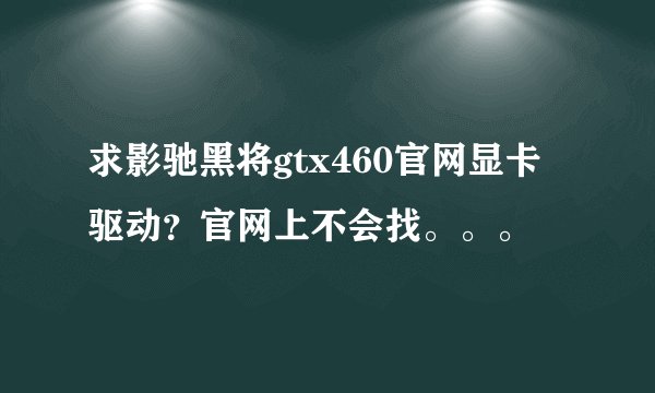 求影驰黑将gtx460官网显卡驱动？官网上不会找。。。