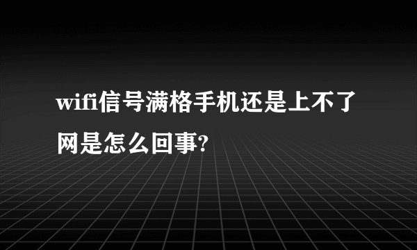 wifi信号满格手机还是上不了网是怎么回事?