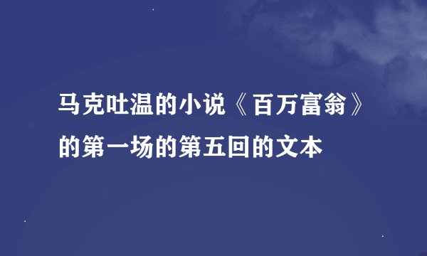 马克吐温的小说《百万富翁》的第一场的第五回的文本