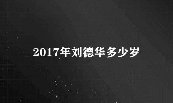 2017年刘德华多少岁