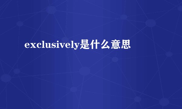 exclusively是什么意思