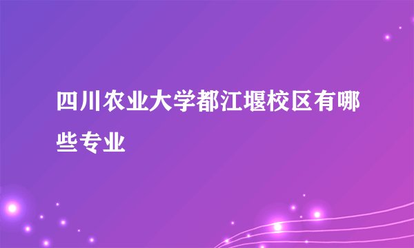 四川农业大学都江堰校区有哪些专业