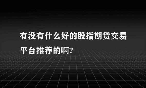 有没有什么好的股指期货交易平台推荐的啊?