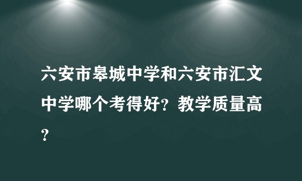 六安市皋城中学和六安市汇文中学哪个考得好？教学质量高 ？