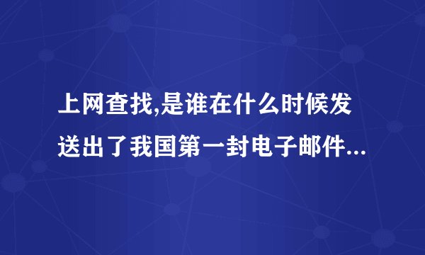 上网查找,是谁在什么时候发送出了我国第一封电子邮件,这封邮件的主题是什么?