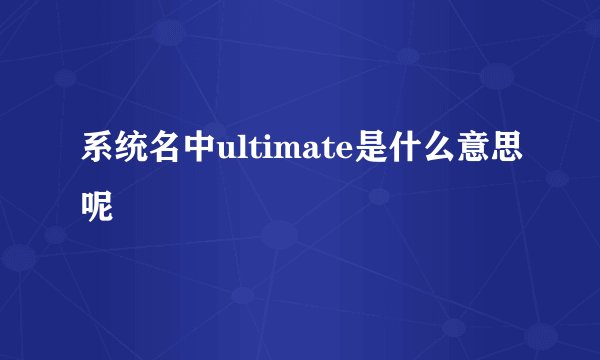 系统名中ultimate是什么意思呢