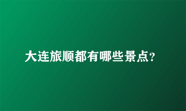 大连旅顺都有哪些景点？